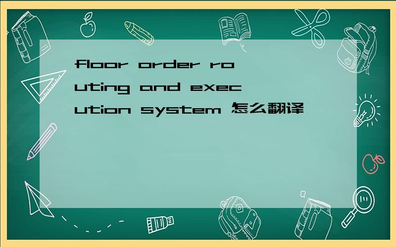 floor order routing and execution system 怎么翻译
