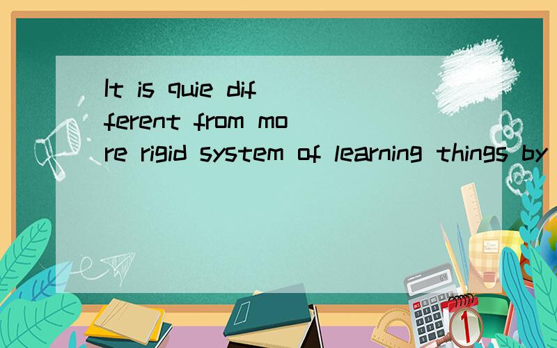 It is quie different from more rigid system of learning things by heart that is used in Korea,and indeed in many other school systems around the world.请帮忙翻译下