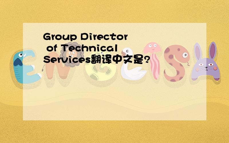Group Director of Technical Services翻译中文是?