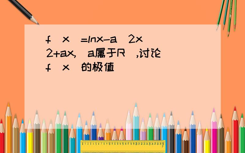 f(x)=lnx-a^2x^2+ax,(a属于R),讨论f(x)的极值