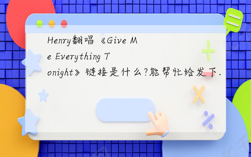 Henry翻唱《Give Me Everything Tonight》链接是什么?能帮忙给发下.