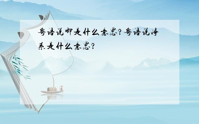 粤语说唧是什么意思?粤语说净系是什么意思?