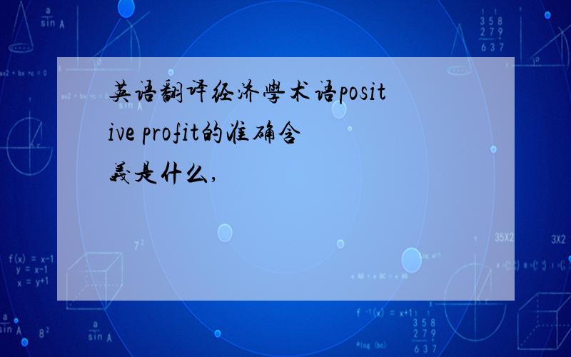 英语翻译经济学术语positive profit的准确含义是什么,