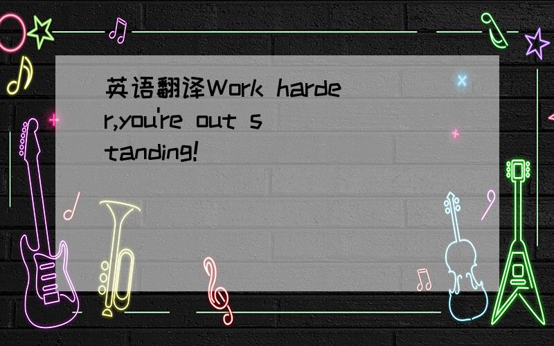 英语翻译Work harder,you're out standing!