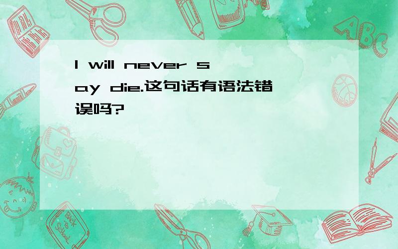 I will never say die.这句话有语法错误吗?
