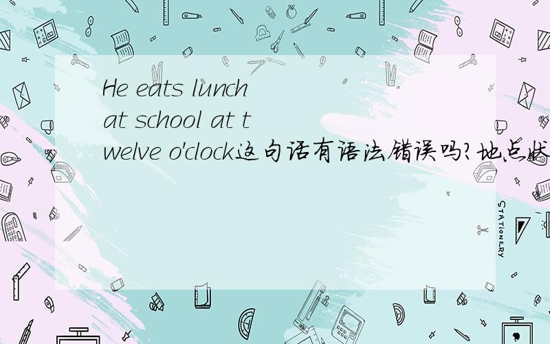 He eats lunch at school at twelve o'clock这句话有语法错误吗?地点状语在前还是时间状语在前?