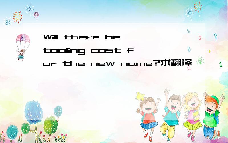 Will there be tooling cost for the new name?求翻译