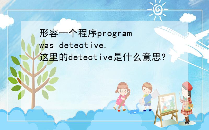 形容一个程序program was detective,这里的detective是什么意思?