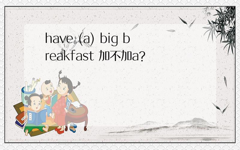 have (a) big breakfast 加不加a?