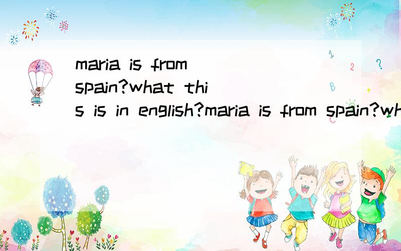 maria is from spain?what this is in english?maria is from spain?what this is in english?改错
