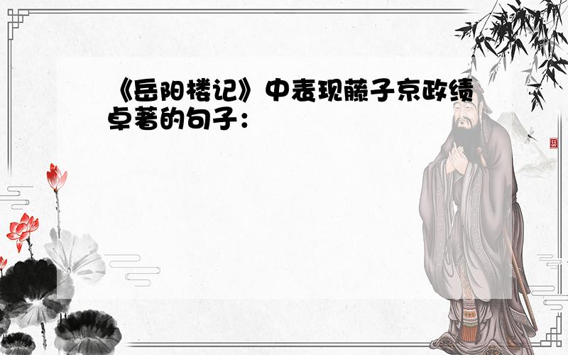 《岳阳楼记》中表现藤子京政绩卓著的句子：