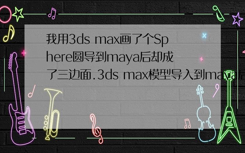 我用3ds max画了个Sphere圆导到maya后却成了三边面.3ds max模型导入到maya后怎么才能成为四边面呀?