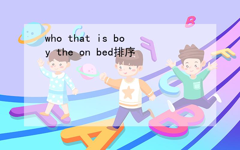 who that is boy the on bed排序