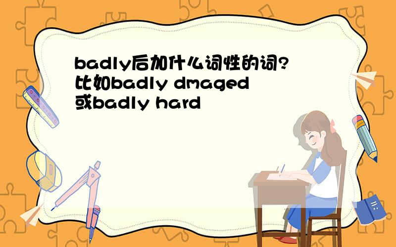 badly后加什么词性的词?比如badly dmaged或badly hard