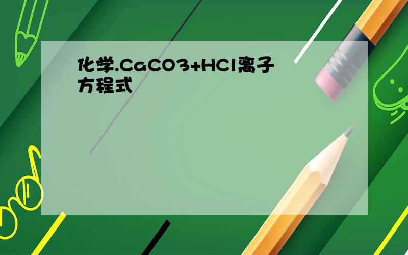 化学.CaCO3+HCl离子方程式