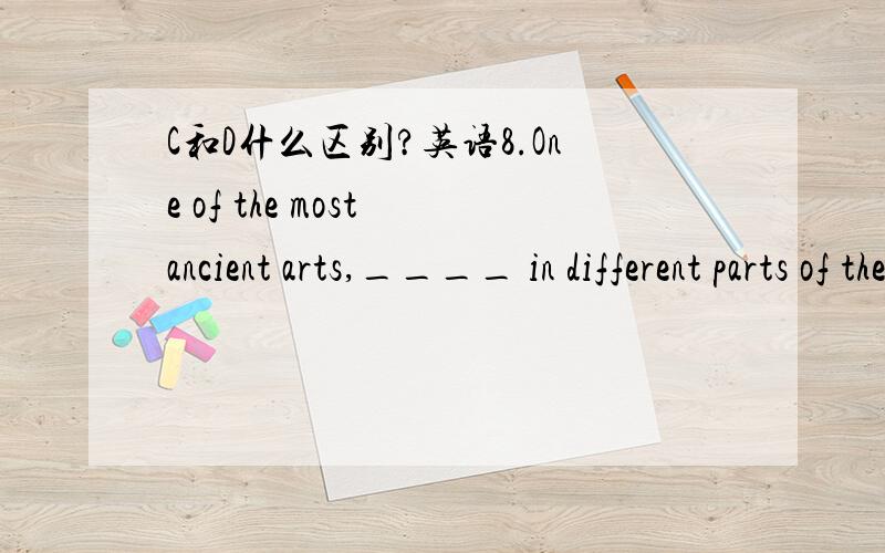 C和D什么区别?英语8.One of the most ancient arts,____ in different parts of the world.(A) for weaving to develop independently(B) the independent development of weaving(C) weaving,to develop independently(D) weaving developed independently我