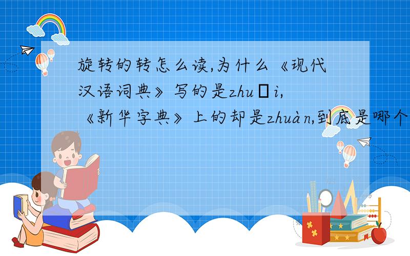 旋转的转怎么读,为什么《现代汉语词典》写的是zhuǎi,《新华字典》上的却是zhuàn,到底是哪个?转为什么有这么大争议?请中国人为汉字操操心!