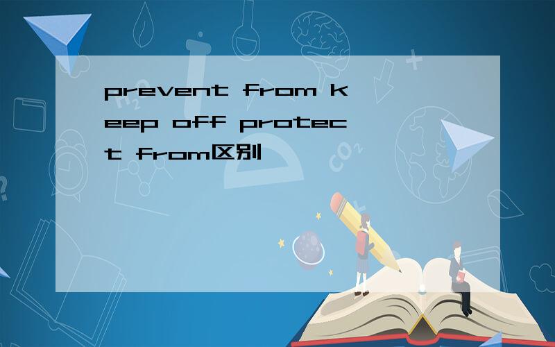 prevent from keep off protect from区别