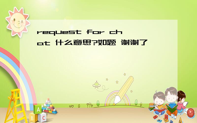 request for chat 什么意思?如题 谢谢了
