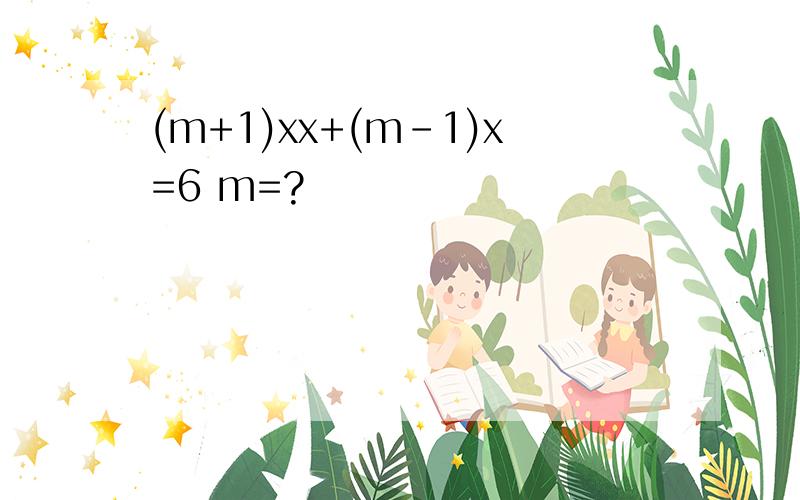 (m+1)xx+(m-1)x=6 m=?