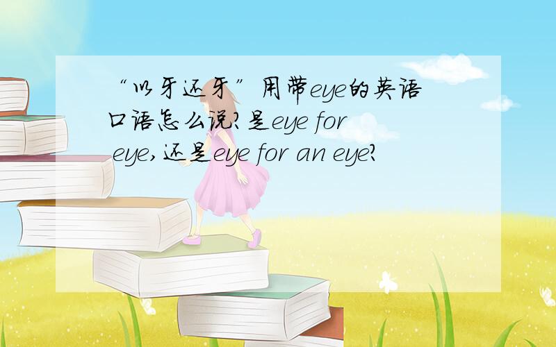 “以牙还牙”用带eye的英语口语怎么说?是eye for eye,还是eye for an eye?