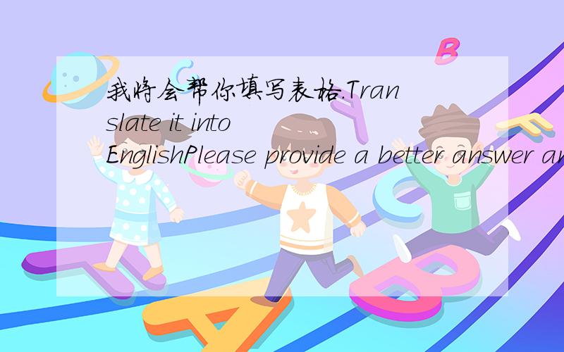 我将会帮你填写表格.Translate it into EnglishPlease provide a better answer and explain in mandarin.1）I will help you to fill-in the form.