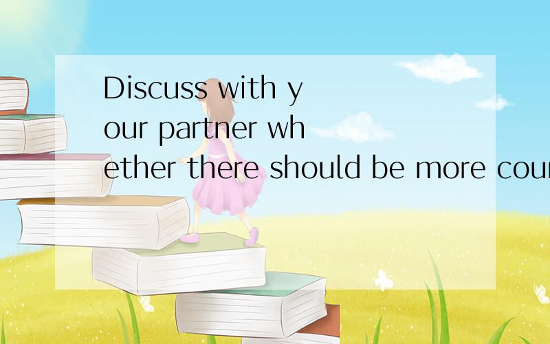 Discuss with your partner whether there should be more courses or fewer courses for study求解答