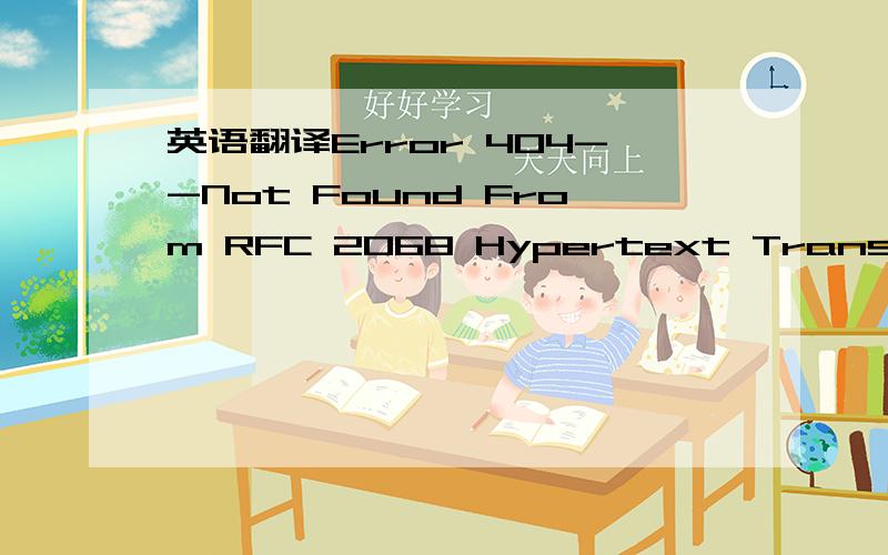 英语翻译Error 404--Not Found From RFC 2068 Hypertext Transfer Protocol -- HTTP/1.1:10.4.5 404 Not FoundThe server has not found anything matching the Request-URI.No indication is given of whether the condition is temporary or permanent.If the ser