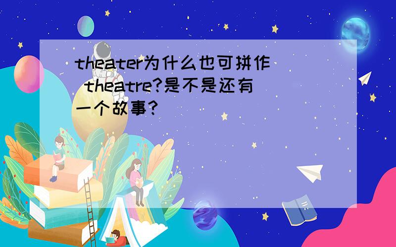 theater为什么也可拼作 theatre?是不是还有一个故事?