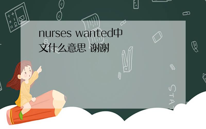 nurses wanted中文什么意思 谢谢