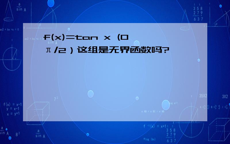 f(x)=tan x (0,π/2）这组是无界函数吗?