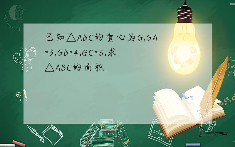 已知△ABC的重心为G,GA=3,GB=4,GC=5,求△ABC的面积