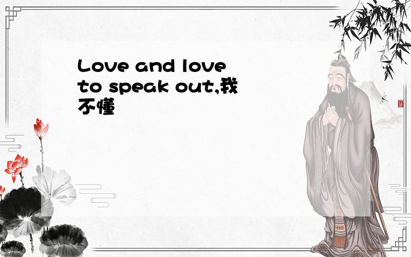 Love and love to speak out,我不懂