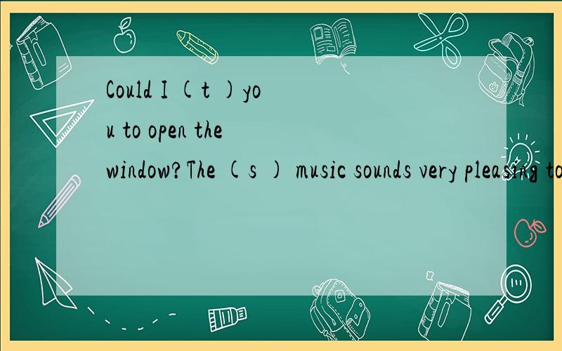 Could I (t )you to open the window?The (s ) music sounds very pleasing to the ear.