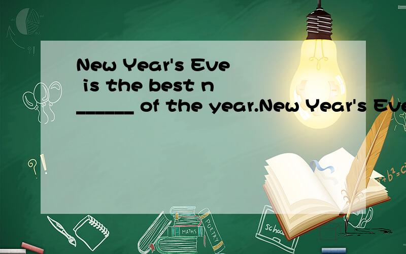 New Year's Eve is the best n______ of the year.New Year's Eve is the best n______ of the year.(首字母填空）