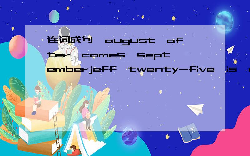 连词成句,august,after,comes,septemberjeff,twenty-five,is,old,and,two,now,months,years