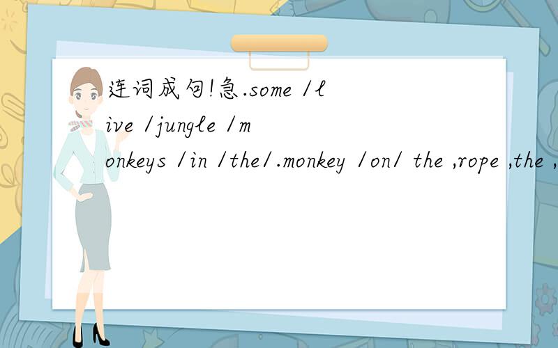 连词成句!急.some /live /jungle /monkeys /in /the/.monkey /on/ the ,rope ,the ,swing ,can ,holiday ,hotel ,right ,the ,the ,is ,on,