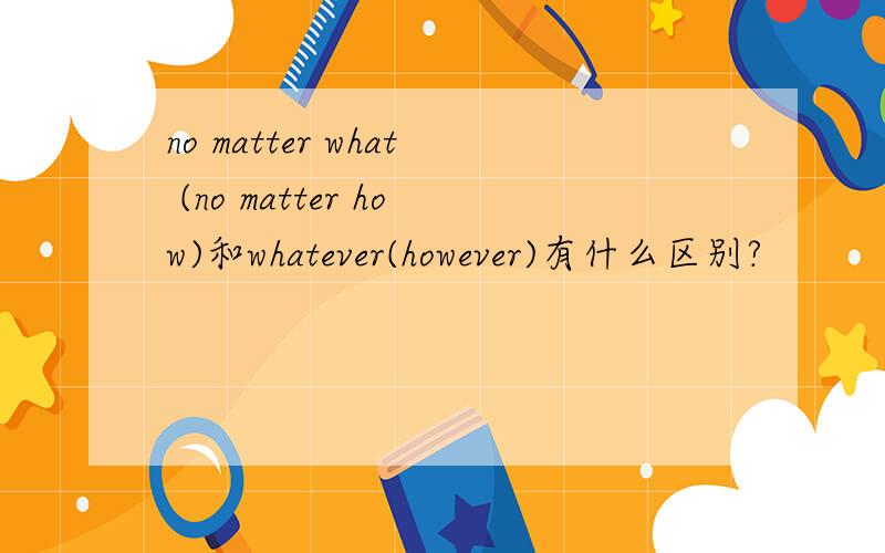 no matter what (no matter how)和whatever(however)有什么区别?