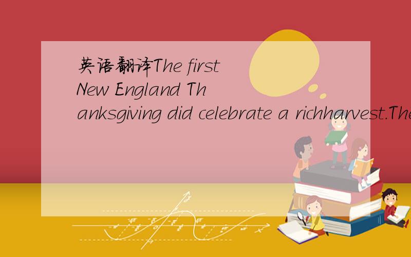英语翻译The first New England Thanksgiving did celebrate a richharvest.The Pilgrims landed at what is now Plymouth,Massachusetts,in 1620.They had a difficult time and the firstwinter was cruel.Many of the Pilgrims died.But the next year,they had
