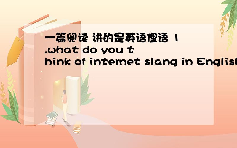 一篇阅读 讲的是英语俚语 1.what do you think of internet slang in English?2.do yo think it is useful to learn some?