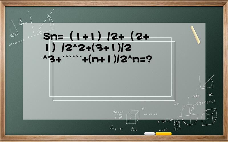 Sn=（1+1）/2+（2+1）/2^2+(3+1)/2^3+``````+(n+1)/2^n=?