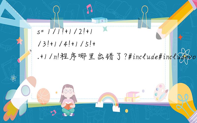 s= 1/1!+1/2!+1/3!+1/4!+1/5!+.+1/n!程序哪里出错了?#include#includevoid main(){int m,n,r;long double q;double  s=0.0;int   p=1;scanf(