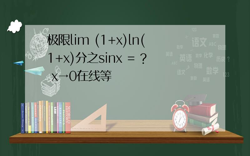 极限lim (1+x)ln(1+x)分之sinx = ? x→0在线等