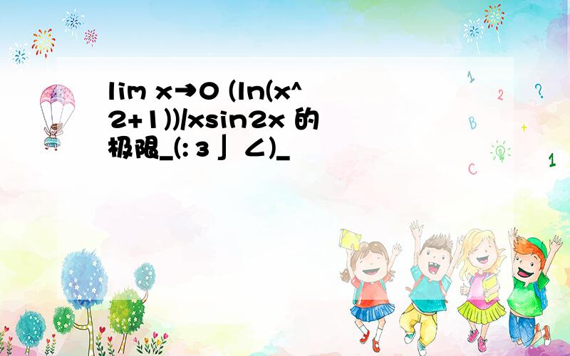 lim x→0 (ln(x^2+1))/xsin2x 的极限_(:з」∠)_