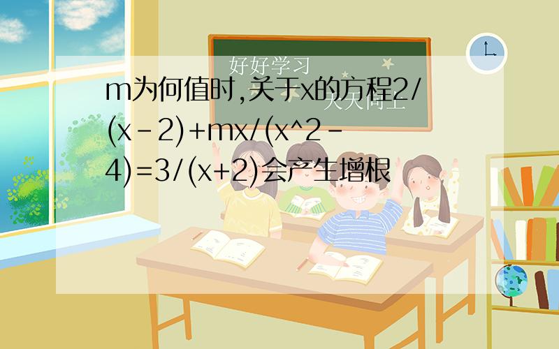 m为何值时,关于x的方程2/(x-2)+mx/(x^2-4)=3/(x+2)会产生增根