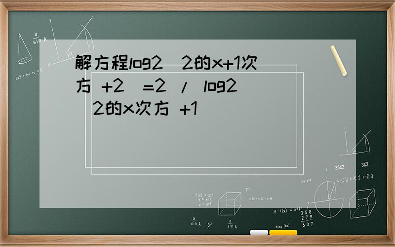 解方程log2(2的x+1次方 +2)=2 / log2(2的x次方 +1)