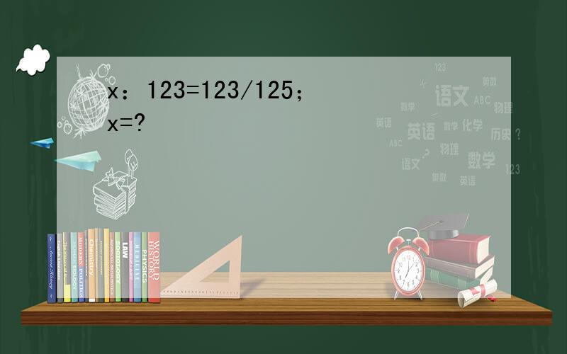 x：123=123/125；x=?