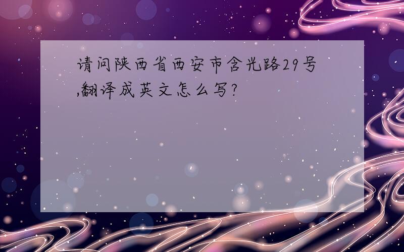 请问陕西省西安市含光路29号,翻译成英文怎么写?