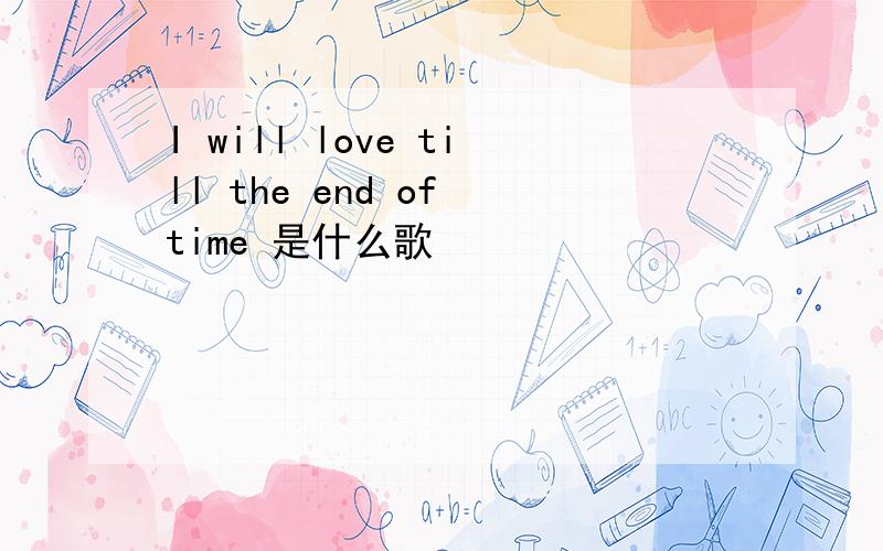 I will love till the end of time 是什么歌