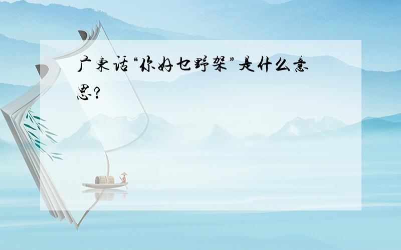 广东话“你好乜野架”是什么意思?